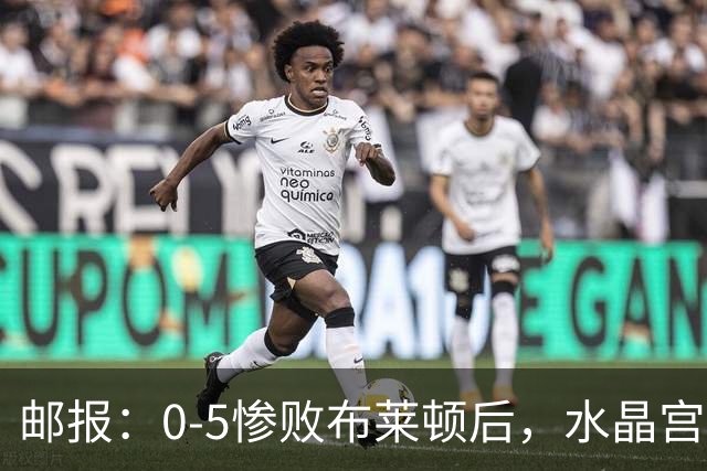 邮报：0-5惨败布莱顿后，水晶宫主帅主教练帅位告急，可能下课